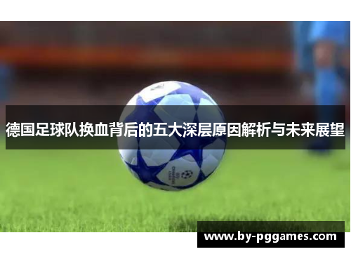 德国足球队换血背后的五大深层原因解析与未来展望