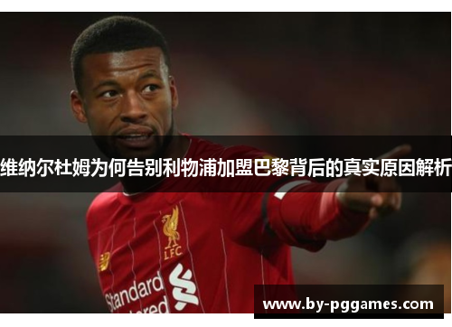 维纳尔杜姆为何告别利物浦加盟巴黎背后的真实原因解析