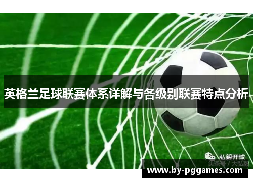 英格兰足球联赛体系详解与各级别联赛特点分析