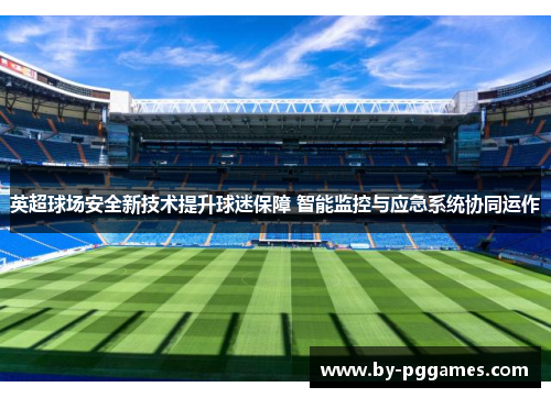 英超球场安全新技术提升球迷保障 智能监控与应急系统协同运作 英超球场安全新技术提升球迷保障 智能监控与应急系统协同运作