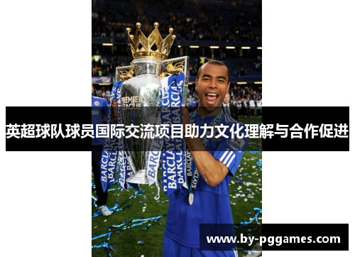 英超球队球员国际交流项目助力文化理解与合作促进