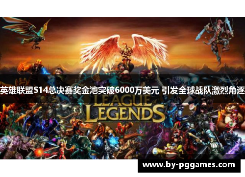 英雄联盟S14总决赛奖金池突破6000万美元 引发全球战队激烈角逐 英雄联盟S14总决赛奖金池突破6000万美元 引发全球战队激烈角逐