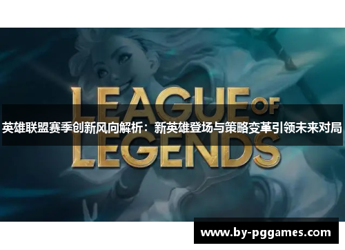 英雄联盟赛季创新风向解析:新英雄登场与策略变革引领未来对局 英雄联盟赛季创新风向解析:新英雄登场与策略变革引领未来对局