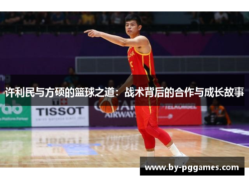许利民与方硕的篮球之道：战术背后的合作与成长故事