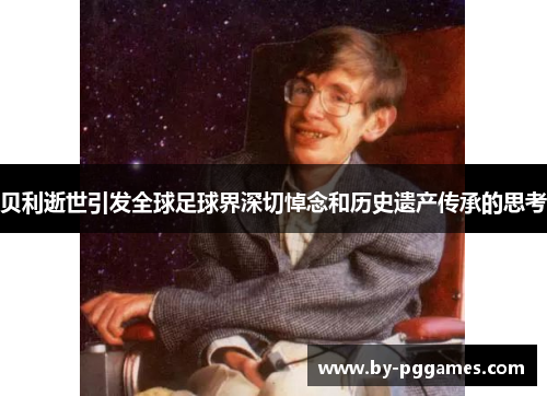 贝利逝世引发全球足球界深切悼念和历史遗产传承的思考