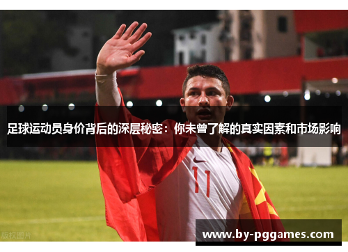 足球运动员身价背后的深层秘密：你未曾了解的真实因素和市场影响