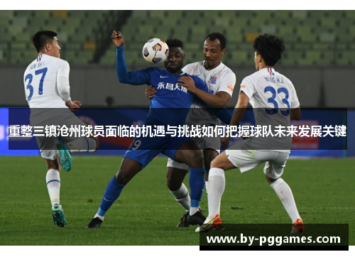 重整三镇沧州球员面临的机遇与挑战如何把握球队未来发展关键