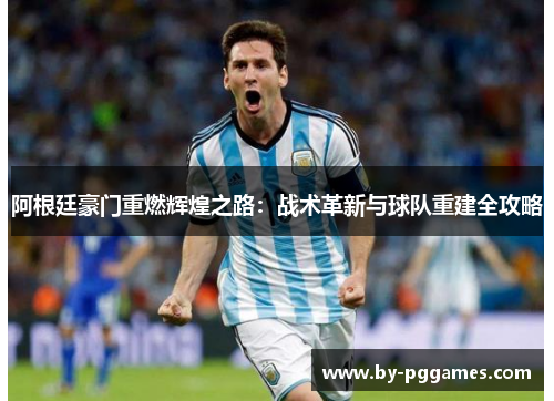 阿根廷豪门重燃辉煌之路：战术革新与球队重建全攻略