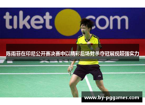 陈雨菲在印尼公开赛决赛中以精彩后场劈杀夺冠展现超强实力