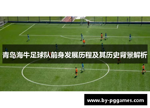 青岛海牛足球队前身发展历程及其历史背景解析