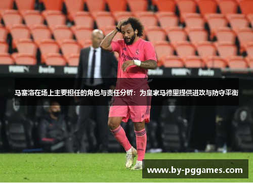 马塞洛在场上主要担任的角色与责任分析：为皇家马德里提供进攻与防守平衡