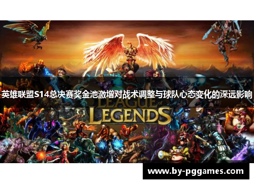 英雄联盟S14总决赛奖金池激增对战术调整与球队心态变化的深远影响