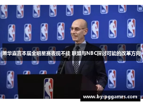 萧华直言本届全明星赛表现不佳 联盟与NBC探讨可能的改革方向