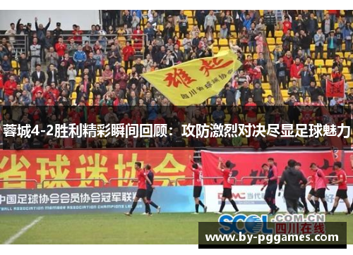 蓉城4-2胜利精彩瞬间回顾：攻防激烈对决尽显足球魅力