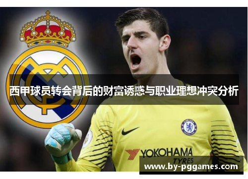 西甲球员转会背后的财富诱惑与职业理想冲突分析 西甲球员转会背后的财富诱惑与职业理想冲突分析