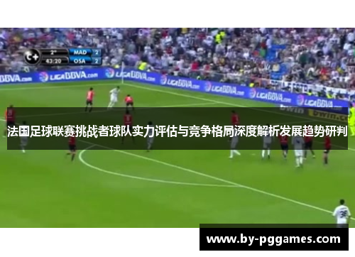 法国足球联赛挑战者球队实力评估与竞争格局深度解析发展趋势研判