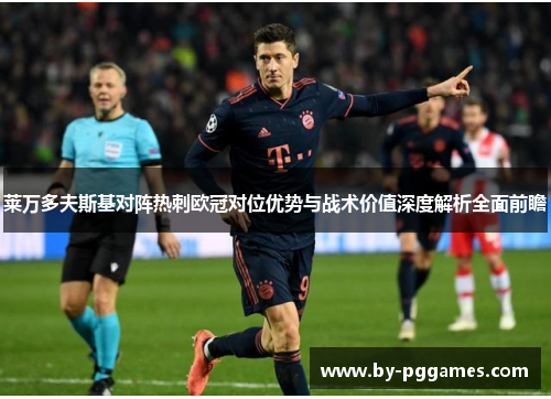 莱万多夫斯基对阵热刺欧冠对位优势与战术价值深度解析全面前瞻