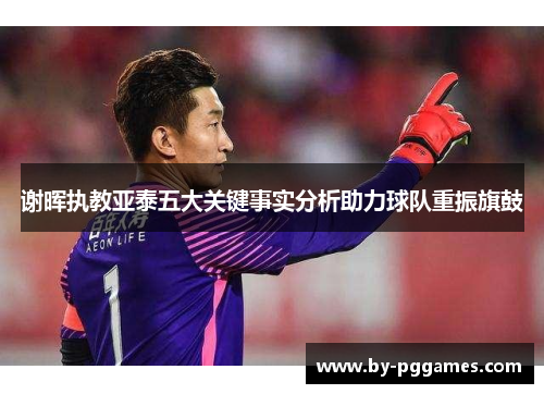 谢晖执教亚泰五大关键事实分析助力球队重振旗鼓