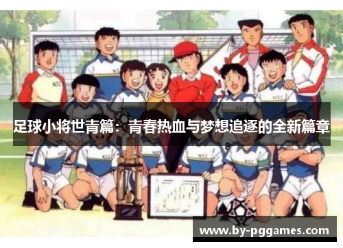 足球小将世青篇：青春热血与梦想追逐的全新篇章