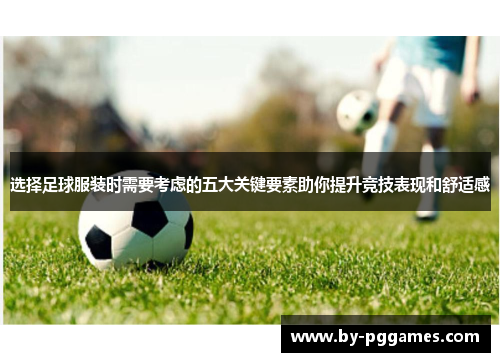 选择足球服装时需要考虑的五大关键要素助你提升竞技表现和舒适感
