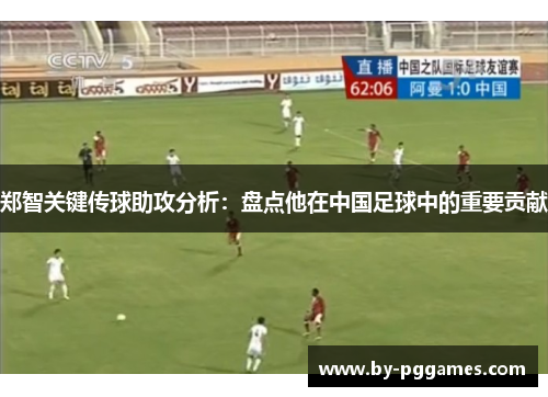 郑智关键传球助攻分析：盘点他在中国足球中的重要贡献