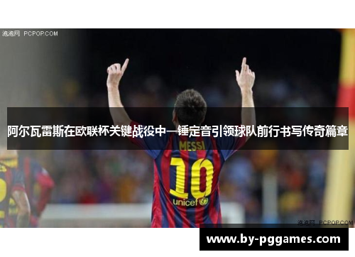 阿尔瓦雷斯在欧联杯关键战役中一锤定音引领球队前行书写传奇篇章