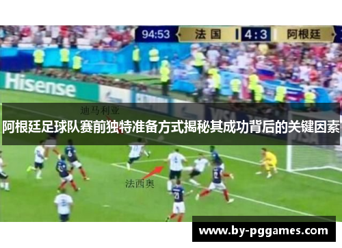 阿根廷足球队赛前独特准备方式揭秘其成功背后的关键因素