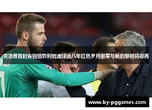 克洛普首封告别信致利物浦球迷八年红色岁月谢幕与新的黎明将启再