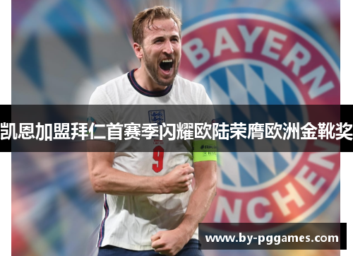 凯恩加盟拜仁首赛季闪耀欧陆荣膺欧洲金靴奖 凯恩加盟拜仁首赛季闪耀欧陆荣膺欧洲金靴奖