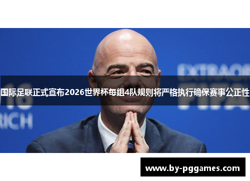 国际足联正式宣布2026世界杯每组4队规则将严格执行确保赛事公正性