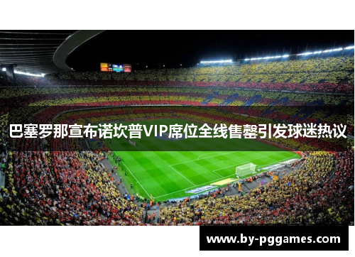 巴塞罗那宣布诺坎普VIP席位全线售罄引发球迷热议