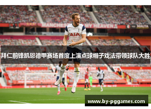 拜仁前锋凯恩德甲赛场首度上演点球帽子戏法带领球队大胜 拜仁前锋凯恩德甲赛场首度上演点球帽子戏法带领球队大胜