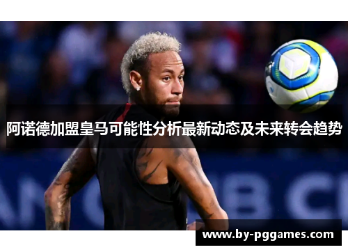 阿诺德加盟皇马可能性分析最新动态及未来转会趋势