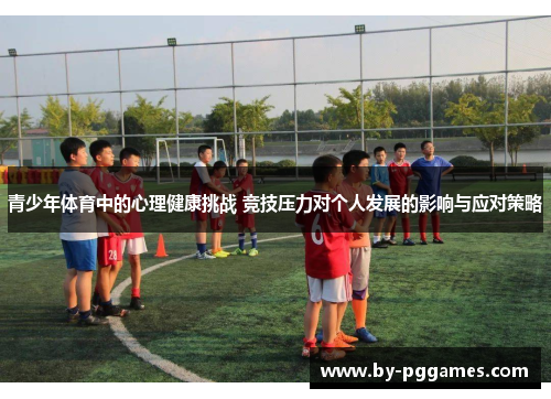 青少年体育中的心理健康挑战 竞技压力对个人发展的影响与应对策略