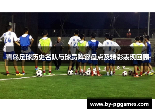 青岛足球历史名队与球员阵容盘点及精彩表现回顾