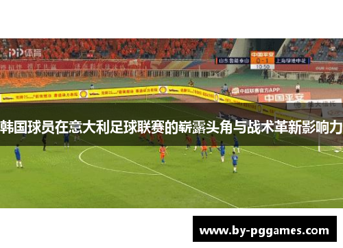 韩国球员在意大利足球联赛的崭露头角与战术革新影响力