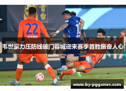 韦世豪力压防线破门蓉城迎来赛季首胜振奋人心
