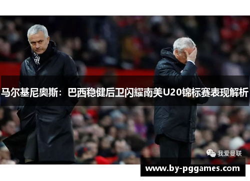 马尔基尼奥斯：巴西稳健后卫闪耀南美U20锦标赛表现解析