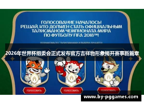 2026年世界杯组委会正式发布官方吉祥物形象揭开赛事新篇章