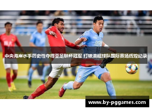 中央海岸水手历史性夺得亚足联杯冠军 打破澳超球队国际赛场辉煌纪录