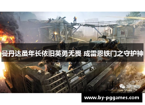 曼丹达虽年长依旧英勇无畏 成雷恩铁门之守护神