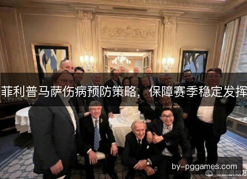 菲利普马萨伤病预防策略，保障赛季稳定发挥