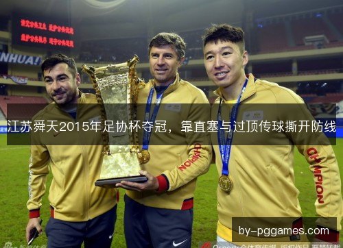 江苏舜天2015年足协杯夺冠，靠直塞与过顶传球撕开防线